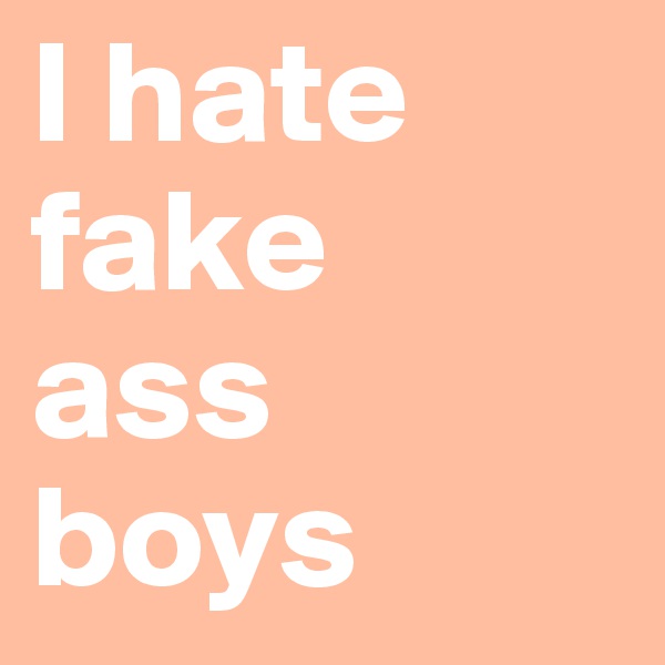 I hate fake 
ass
boys