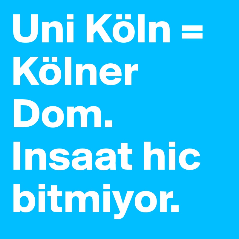 Uni Köln = Kölner Dom. Insaat hic bitmiyor. 