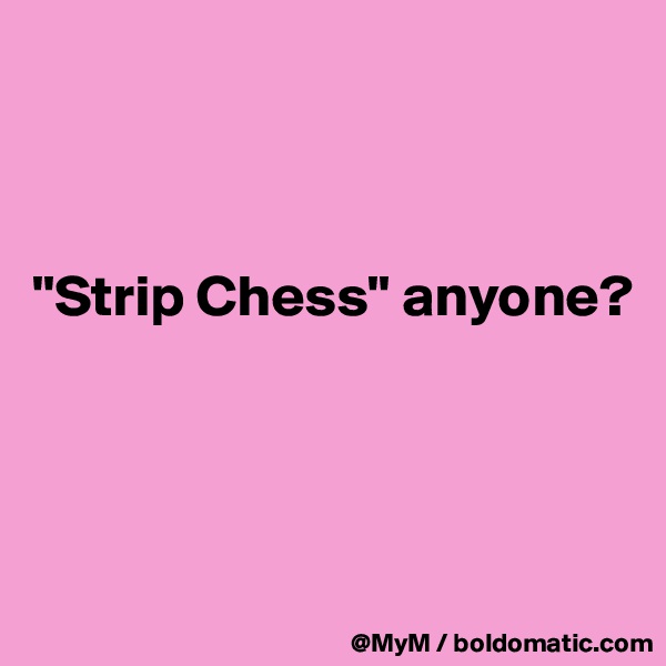 



"Strip Chess" anyone?




