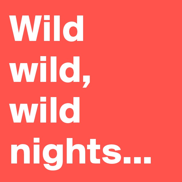 Wild wild, wild nights...
