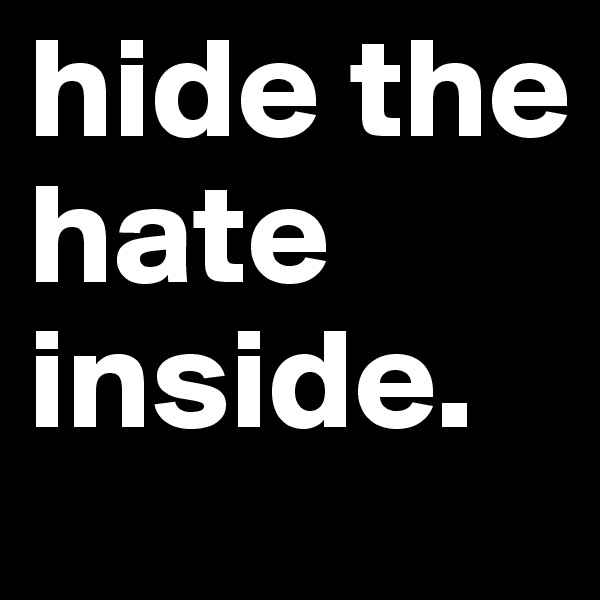 hide the hate inside.  