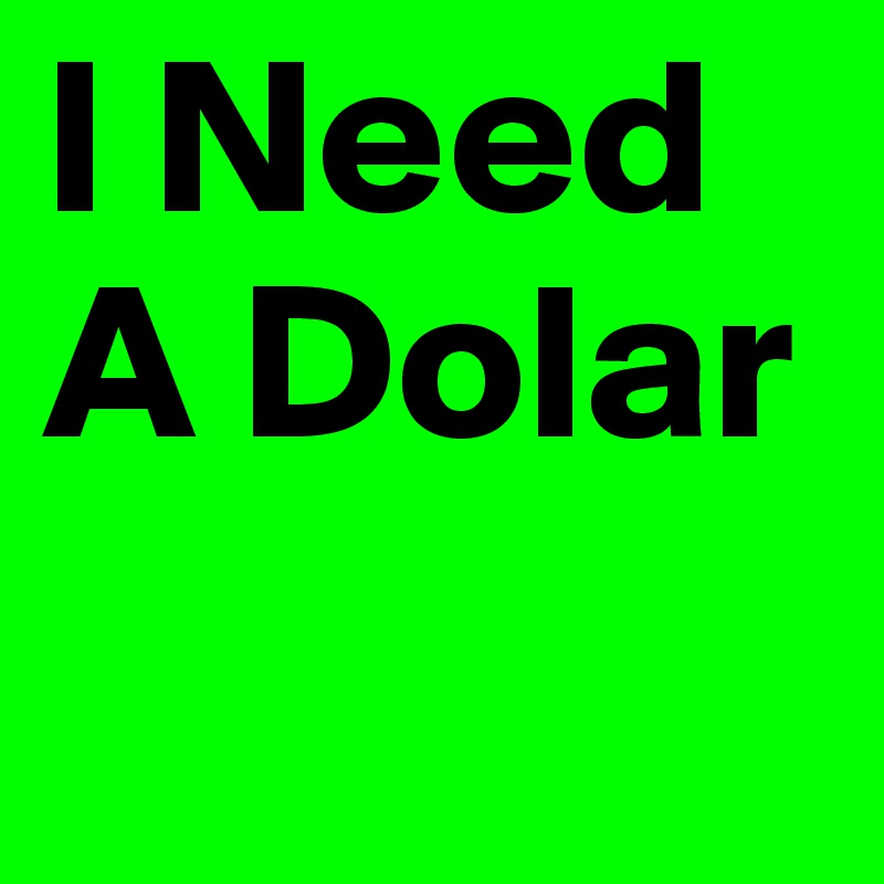 I Need A Dolar
       