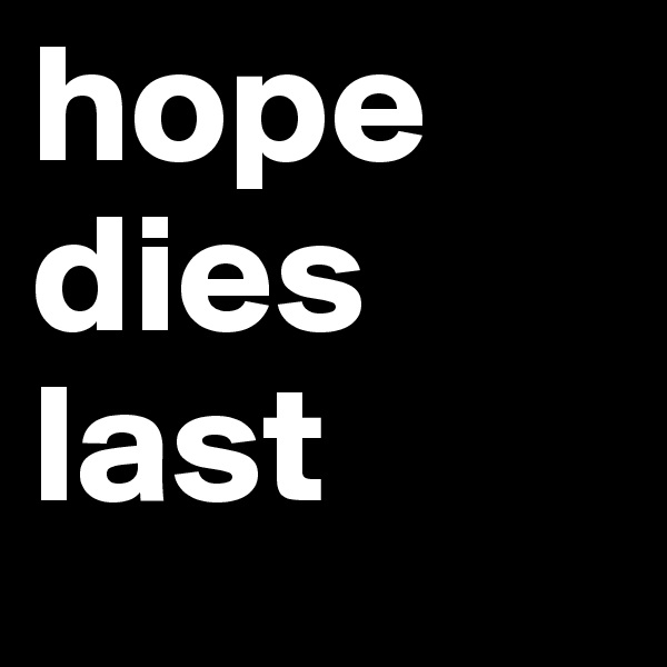 hope dies last