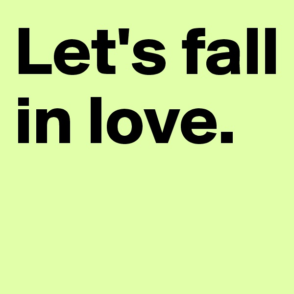 Let's fall in love.
