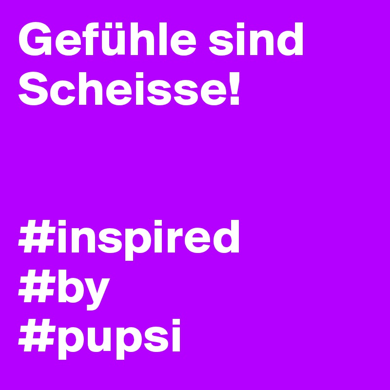 Gefühle sind Scheisse!


#inspired
#by
#pupsi