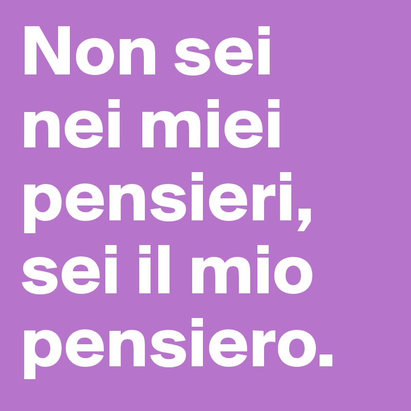 Non sei nei miei pensieri, sei il mio pensiero.