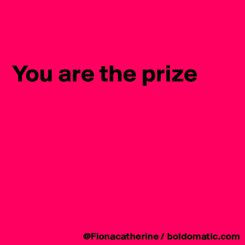 

You are the prize





