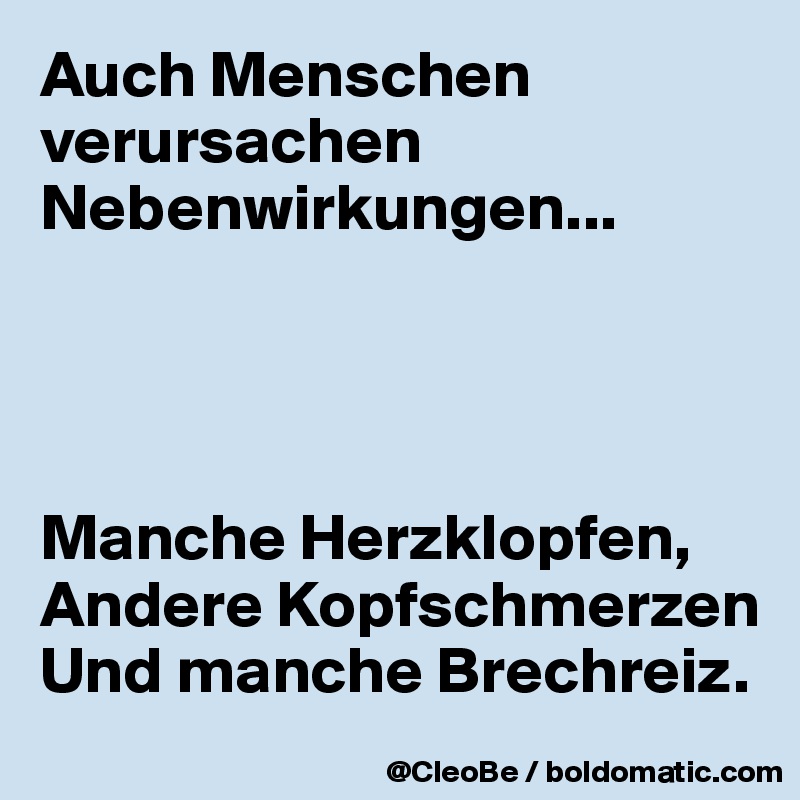 Auch Menschen verursachen Nebenwirkungen...




Manche Herzklopfen,
Andere Kopfschmerzen
Und manche Brechreiz.