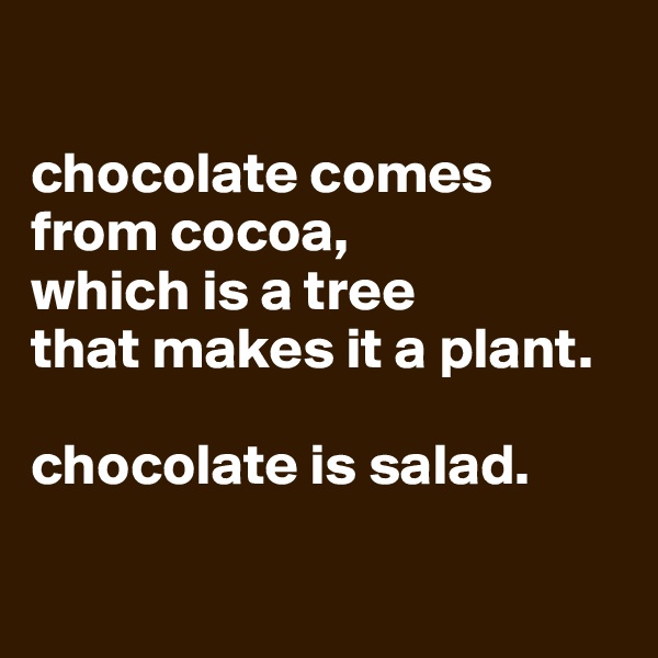 

chocolate comes from cocoa, 
which is a tree
that makes it a plant.

chocolate is salad.

