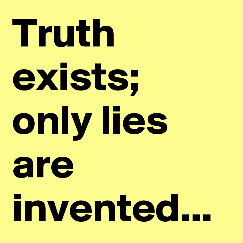 Truth exists; only lies are invented...
