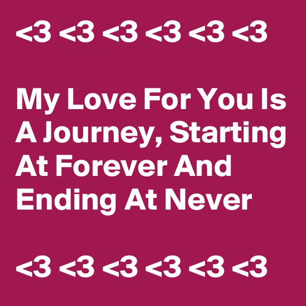 <3 <3 <3 <3 <3 <3 

My Love For You Is A Journey, Starting At Forever And Ending At Never

<3 <3 <3 <3 <3 <3