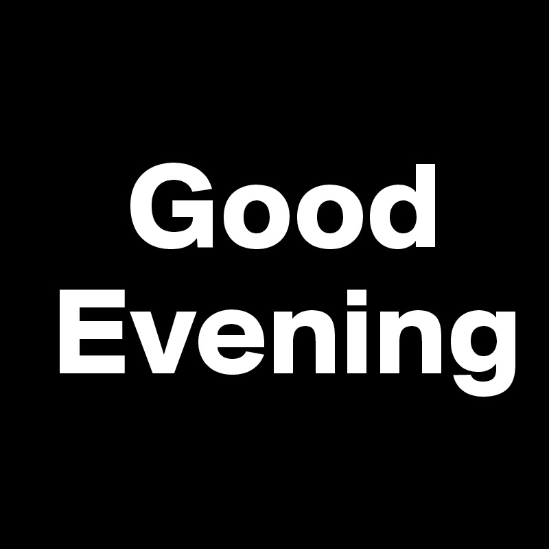 
    Good
 Evening