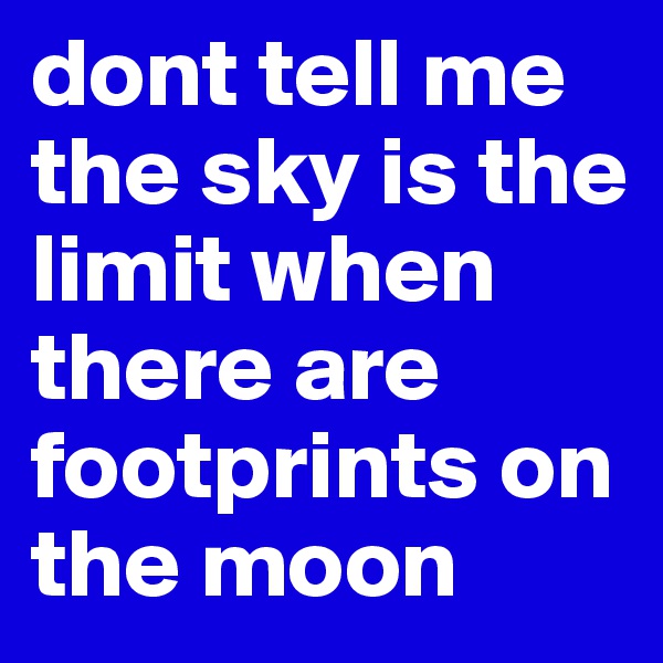 dont tell me the sky is the limit when there are footprints on the moon