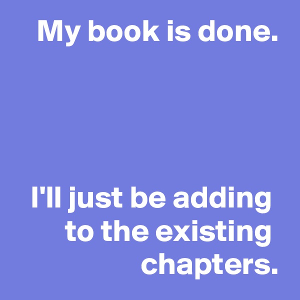 My book is done.




I'll just be adding 
to the existing 
   chapters.