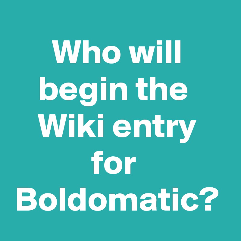 Who will begin the  Wiki entry for  Boldomatic?