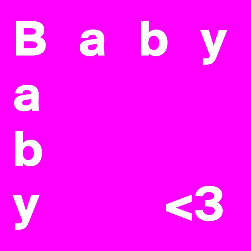 B   a   b   y
a
b
y            <3