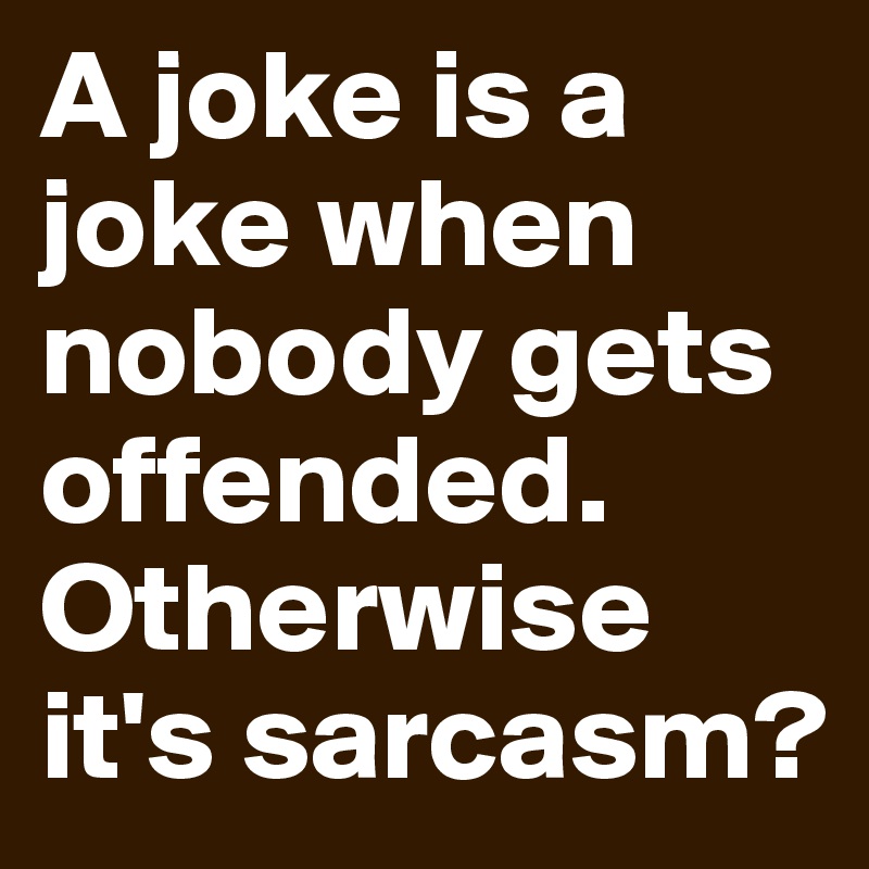 A joke is a joke when nobody gets offended. Otherwise it's sarcasm?