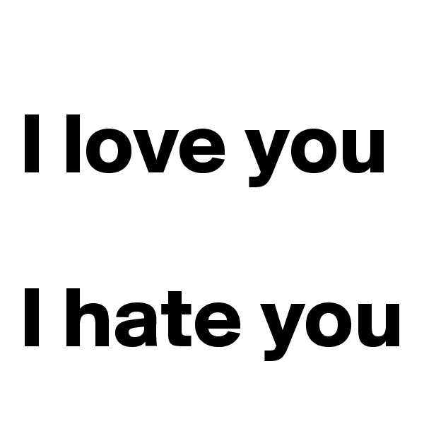 
I love you                 

I hate you