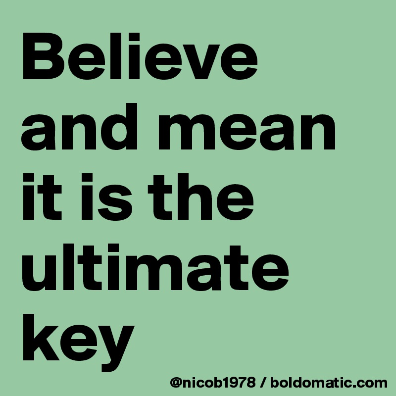 Believe and mean it is the ultimate key