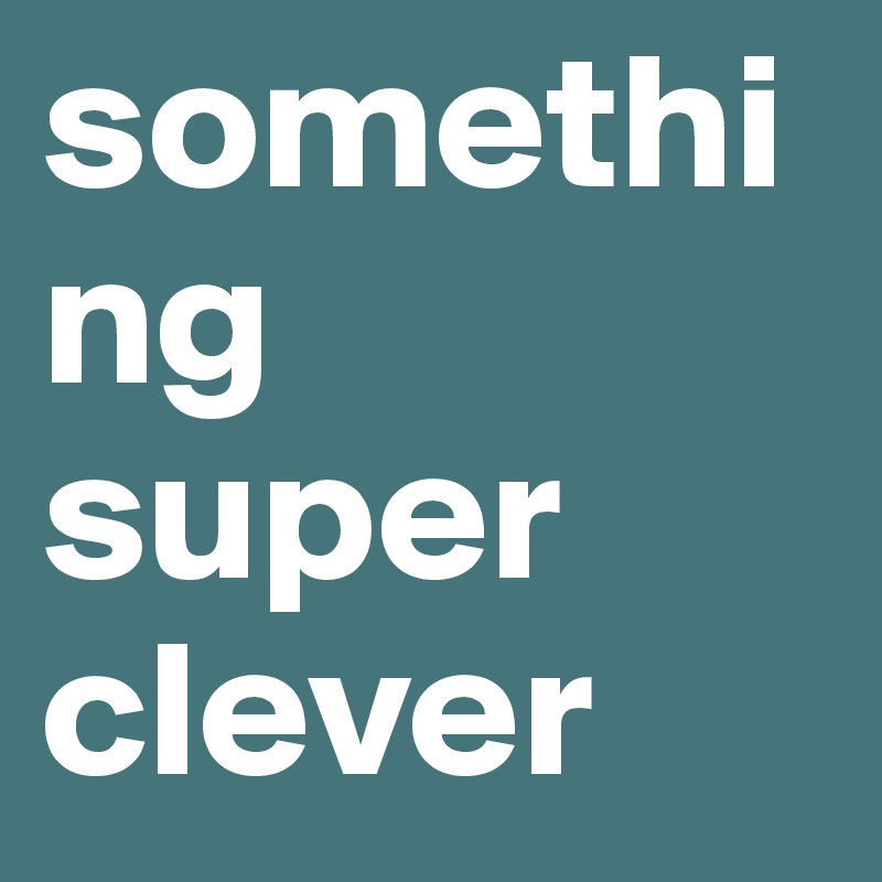 something             super    clever 