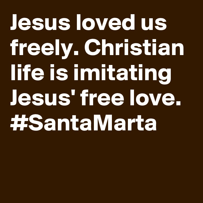 Jesus loved us freely. Christian life is imitating Jesus' free love.  #SantaMarta