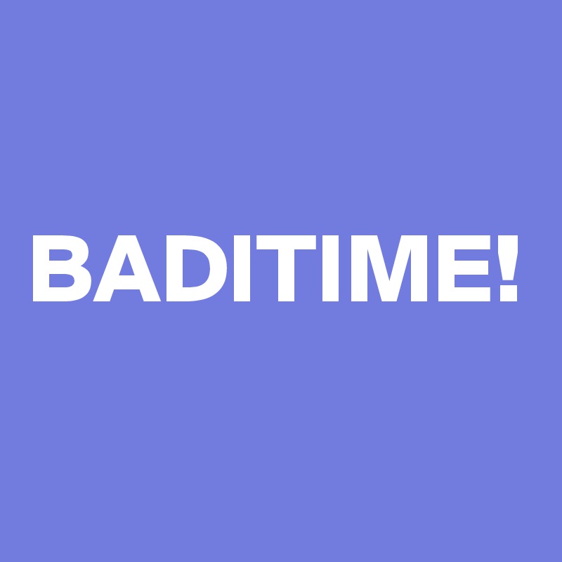

BADITIME!

