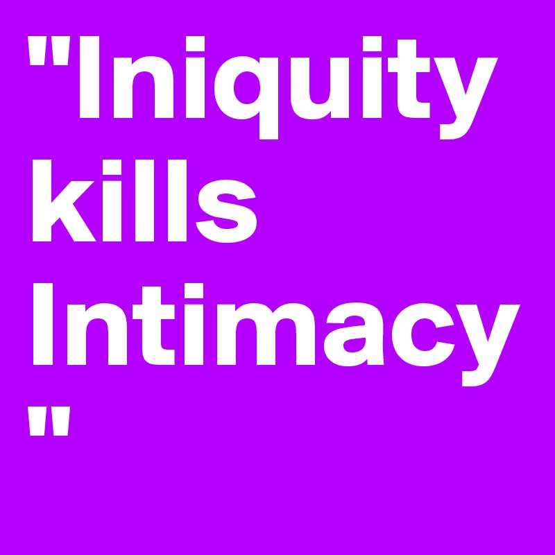 "Iniquity kills Intimacy"