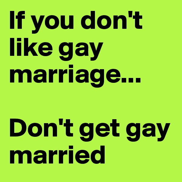 If you don't like gay marriage...

Don't get gay married
