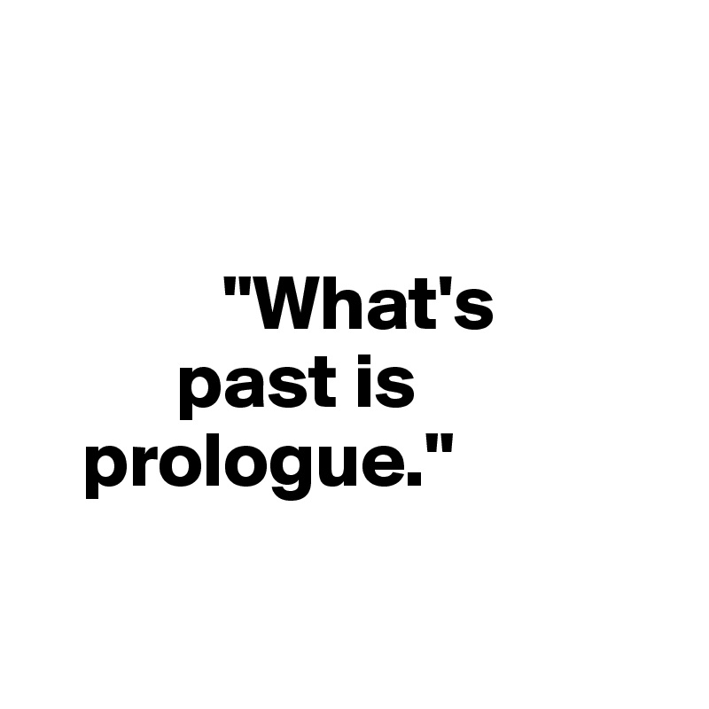 


            "What's 
         past is  
   prologue."

