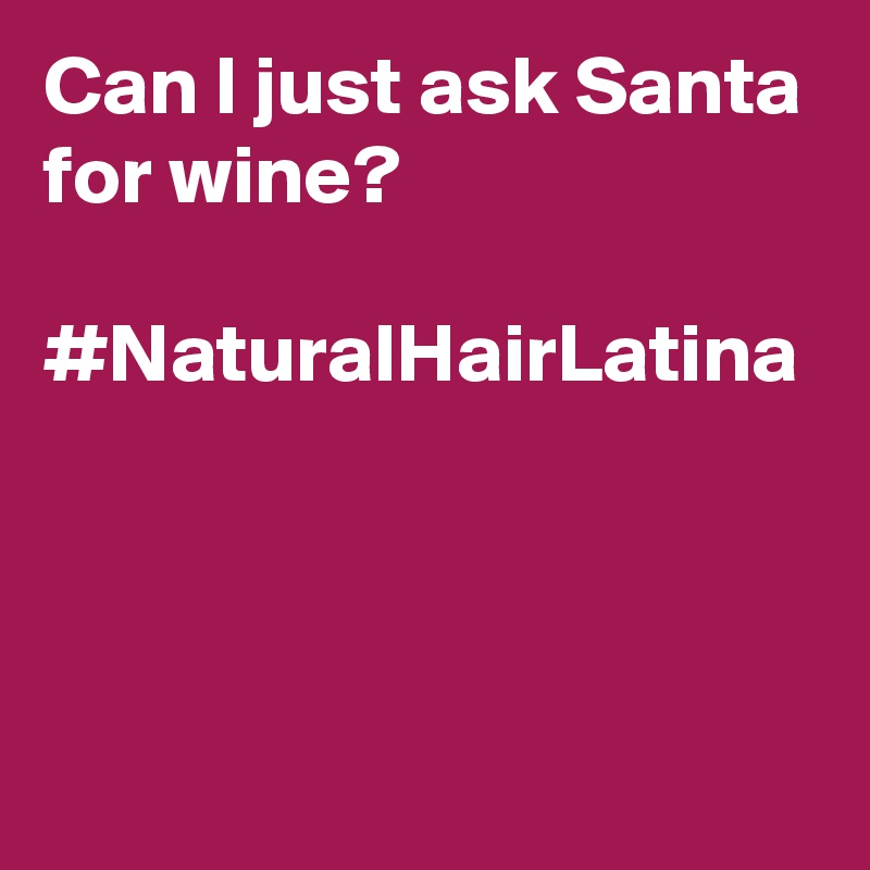 Can I just ask Santa for wine?

#NaturalHairLatina