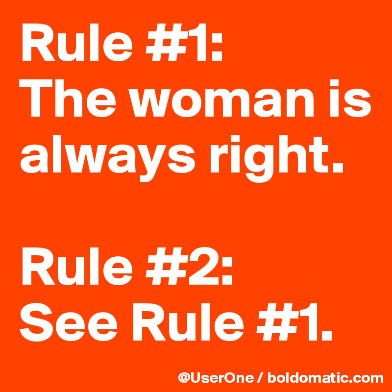 Rule #1:
The woman is always right. 

Rule #2:
See Rule #1.