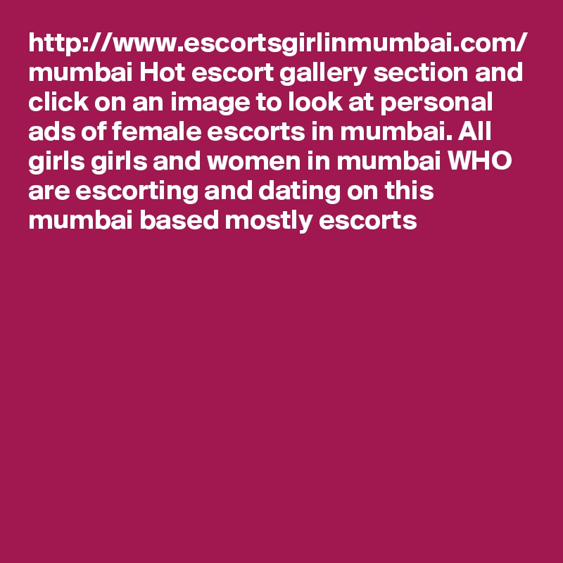 http://www.escortsgirlinmumbai.com/ mumbai Hot escort gallery section and click on an image to look at personal ads of female escorts in mumbai. All girls girls and women in mumbai WHO are escorting and dating on this mumbai based mostly escorts
