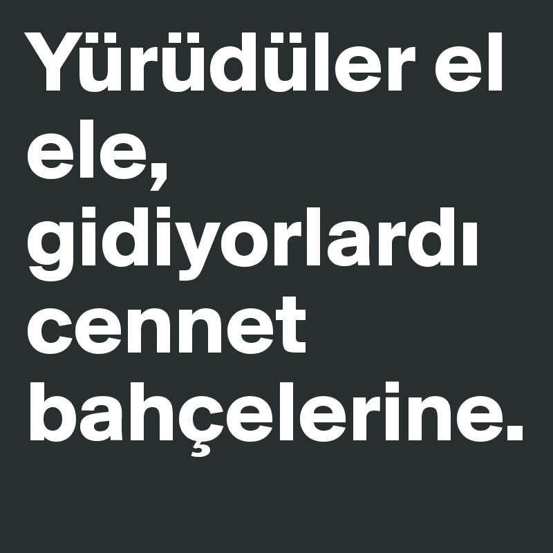 Yürüdüler el ele, gidiyorlardi cennet bahçelerine.