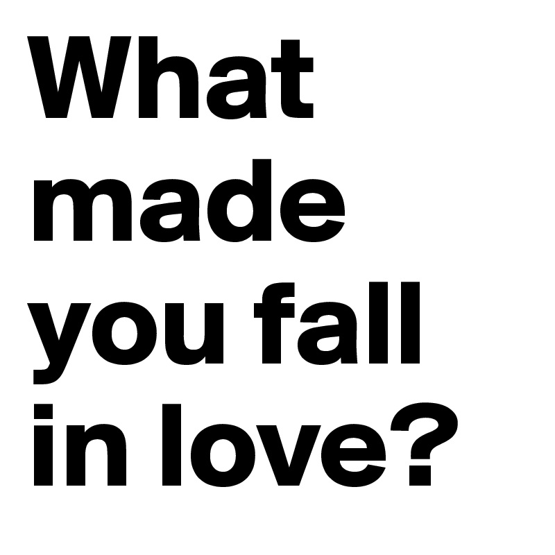 What made you fall in love?