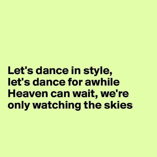 




Let's dance in style, 
let's dance for awhile 
Heaven can wait, we're only watching the skies


