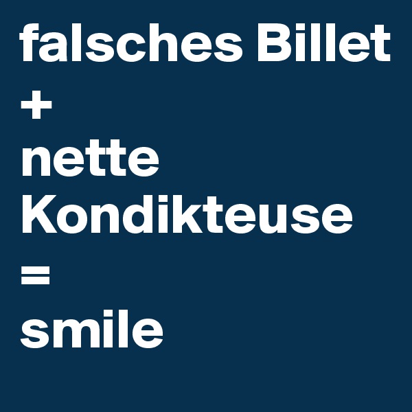 falsches Billet
+
nette Kondikteuse =
smile