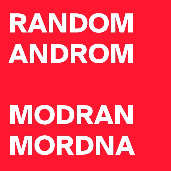 RANDOM
ANDROM

MODRAN
MORDNA