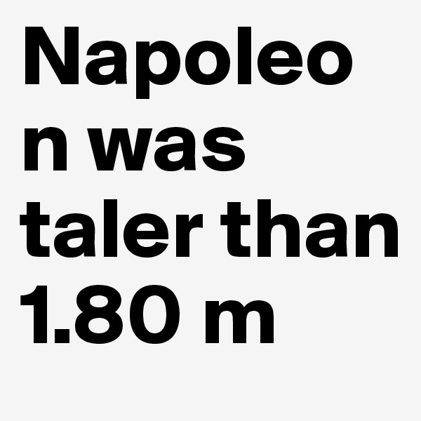 Napoleon was taler than 1.80 m