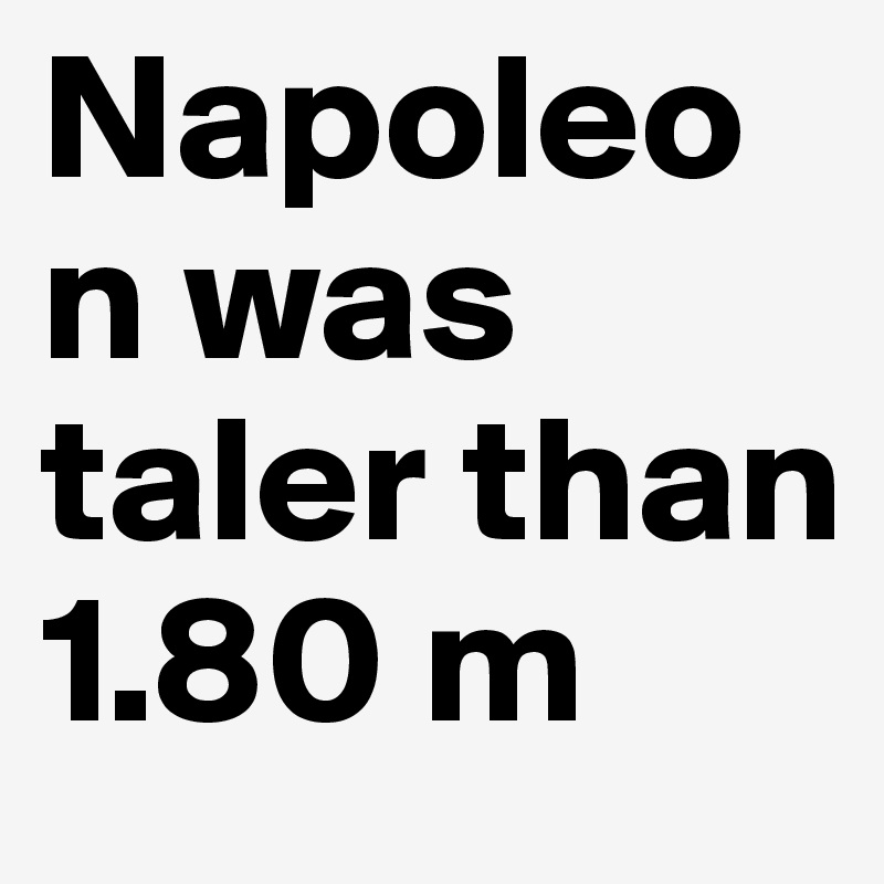 Napoleon was taler than 1.80 m