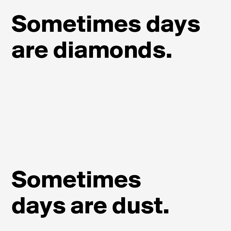 Sometimes days are diamonds.




Sometimes 
days are dust.