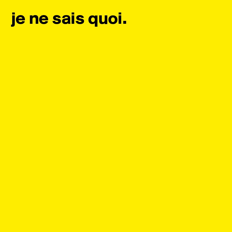 je ne sais quoi. 










