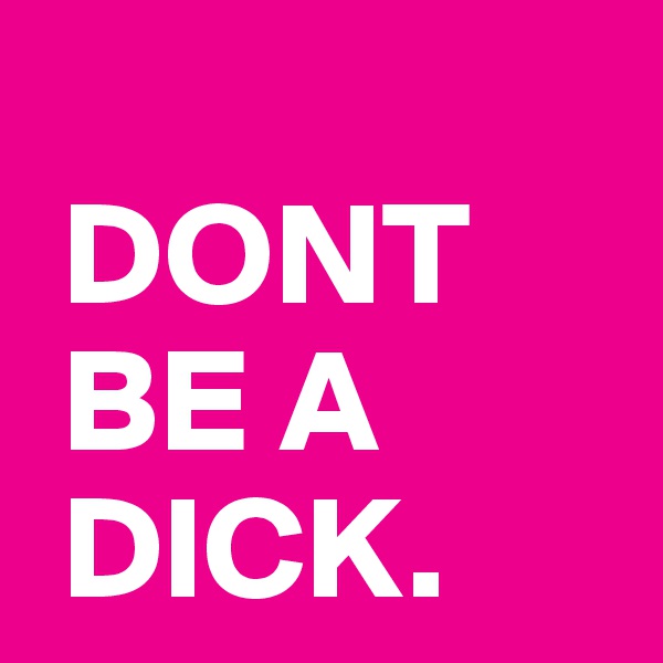  
 DONT
 BE A
 DICK.