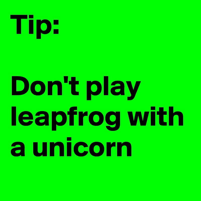 Tip:

Don't play leapfrog with a unicorn