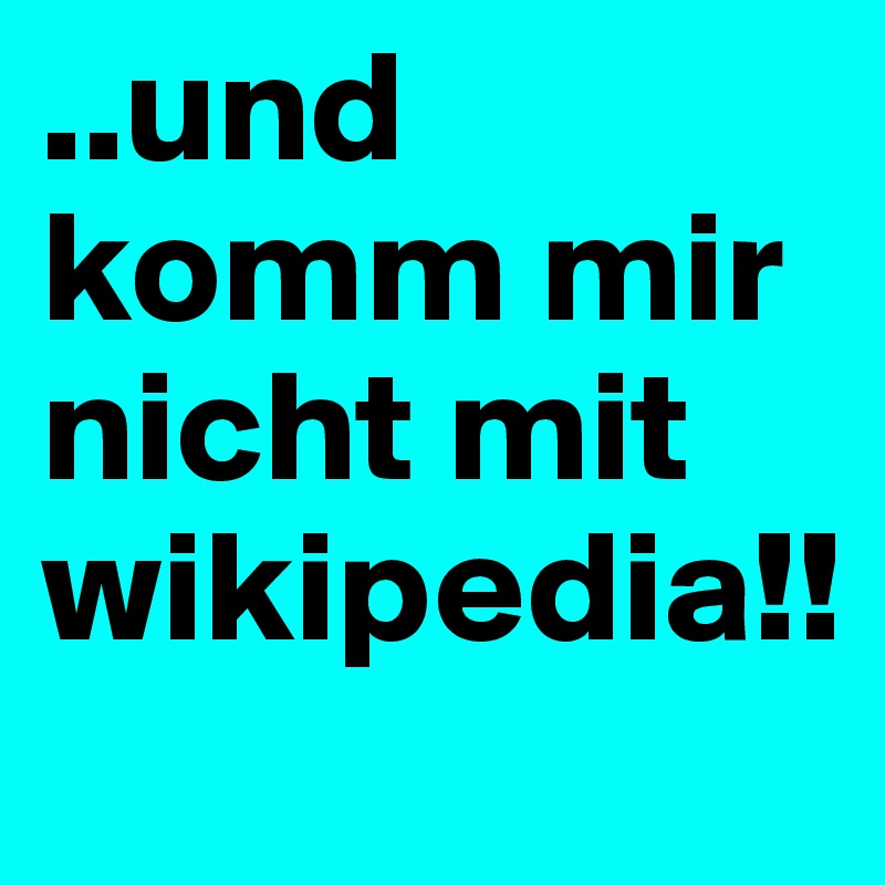 ..und komm mir nicht mit wikipedia!!