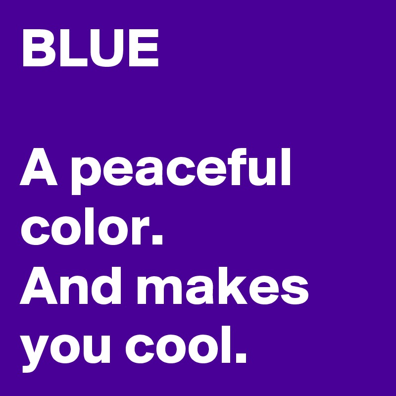 BLUE

A peaceful color.
And makes you cool.