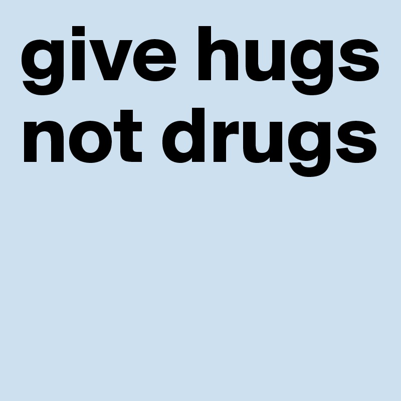 give hugs not drugs

