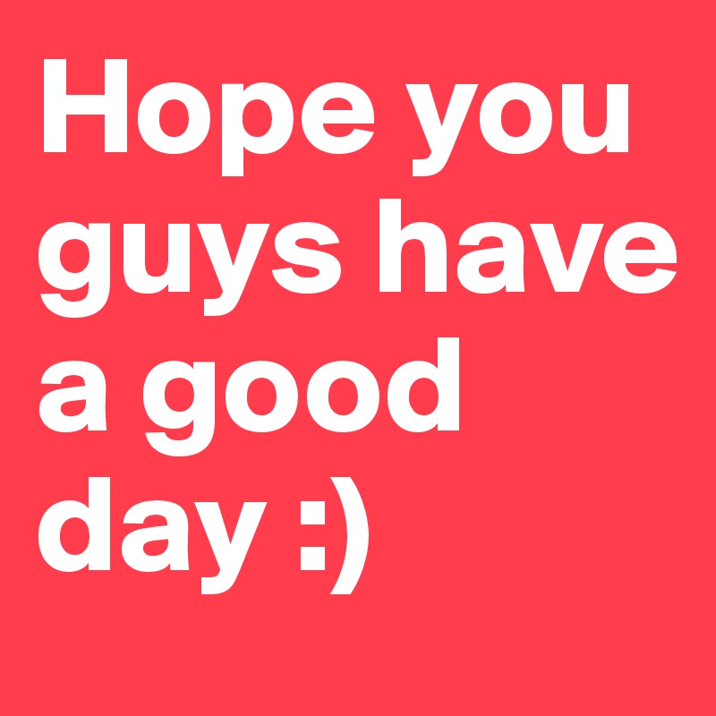 hope-you-guys-have-a-good-day-post-by-shespeaks94-on-boldomatic