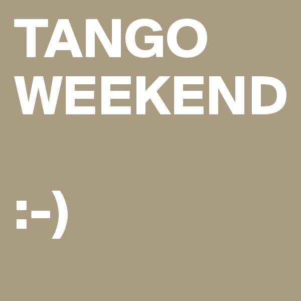 TANGO
WEEKEND

:-)