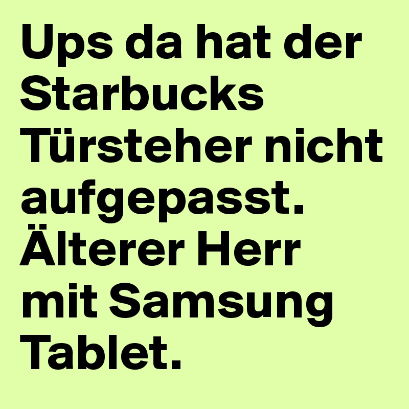 Ups da hat der Starbucks Türsteher nicht aufgepasst. Älterer Herr mit Samsung Tablet.