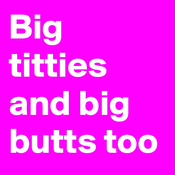 Big titties and big butts too